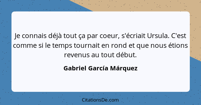 Je connais déjà tout ça par coeur, s'écriait Ursula. C'est comme si le temps tournait en rond et que nous étions revenus au t... - Gabriel García Márquez