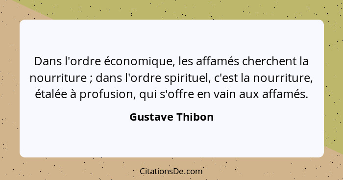 Dans l'ordre économique, les affamés cherchent la nourriture ; dans l'ordre spirituel, c'est la nourriture, étalée à profusion,... - Gustave Thibon