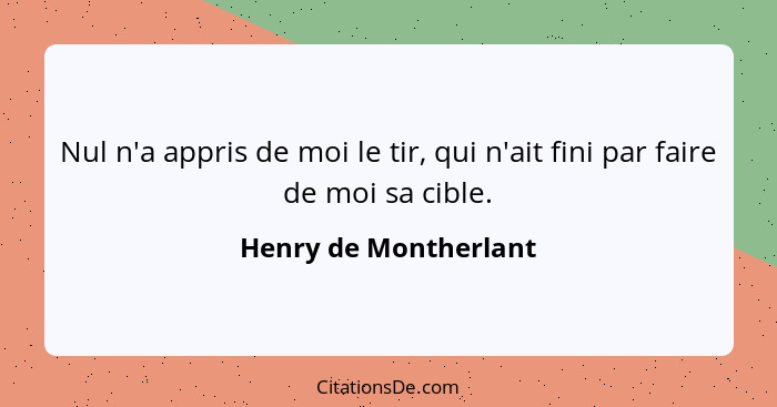 Nul n'a appris de moi le tir, qui n'ait fini par faire de moi sa cible.... - Henry de Montherlant