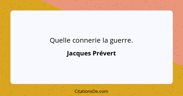 Quelle connerie la guerre.... - Jacques Prévert