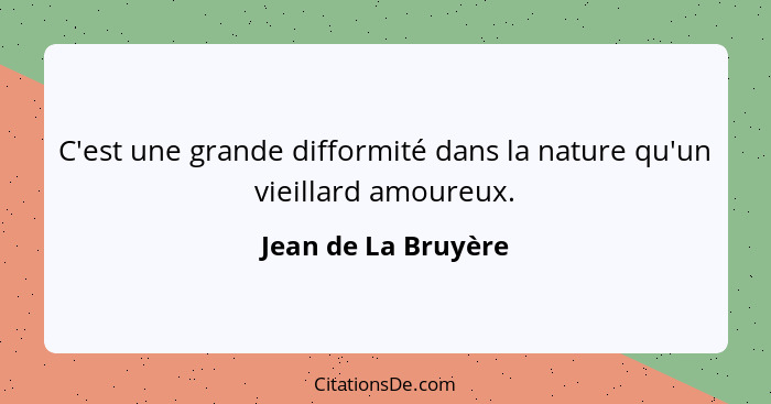 C'est une grande difformité dans la nature qu'un vieillard amoureux.... - Jean de La Bruyère