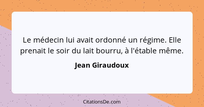 Le médecin lui avait ordonné un régime. Elle prenait le soir du lait bourru, à l'étable même.... - Jean Giraudoux