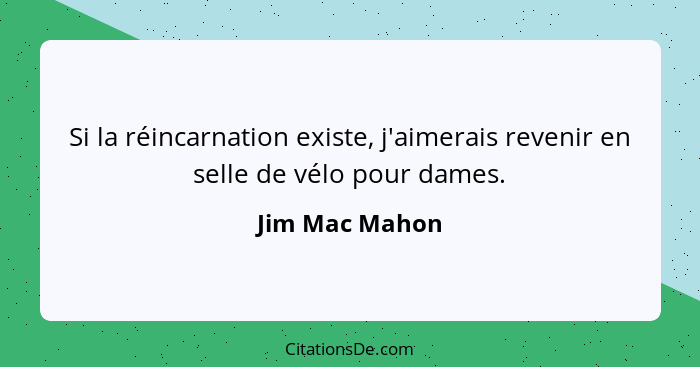 Si la réincarnation existe, j'aimerais revenir en selle de vélo pour dames.... - Jim Mac Mahon