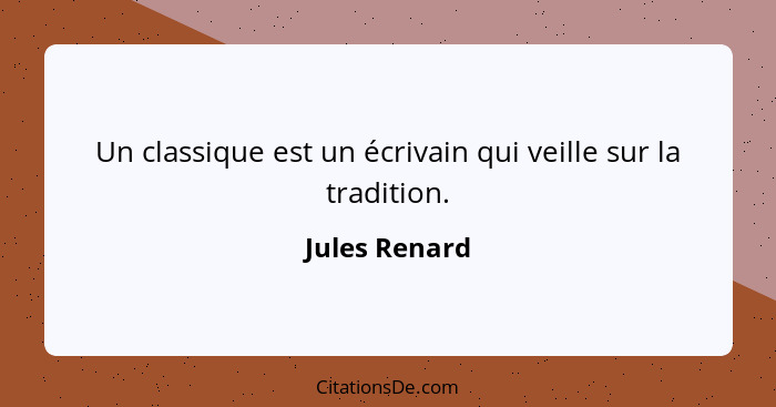 Un classique est un écrivain qui veille sur la tradition.... - Jules Renard