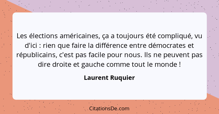 Les élections américaines, ça a toujours été compliqué, vu d'ici : rien que faire la différence entre démocrates et républicain... - Laurent Ruquier