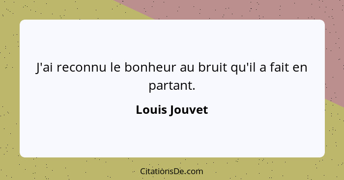 J'ai reconnu le bonheur au bruit qu'il a fait en partant.... - Louis Jouvet