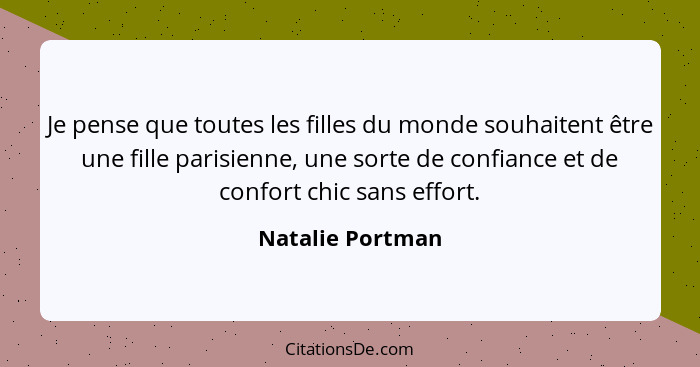 Je pense que toutes les filles du monde souhaitent être une fille parisienne, une sorte de confiance et de confort chic sans effort.... - Natalie Portman