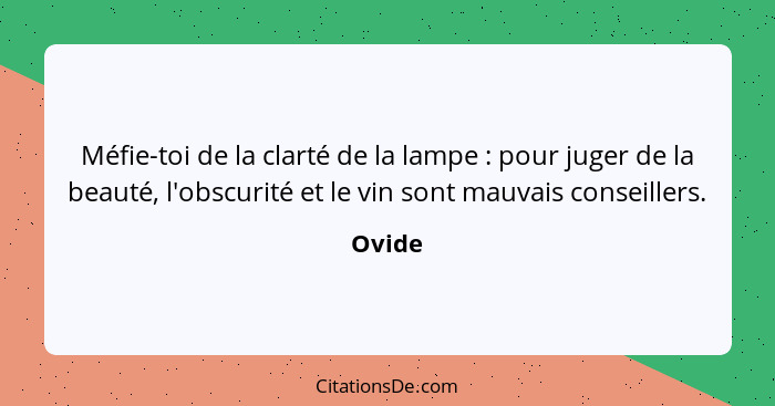 Méfie-toi de la clarté de la lampe : pour juger de la beauté, l'obscurité et le vin sont mauvais conseillers.... - Ovide