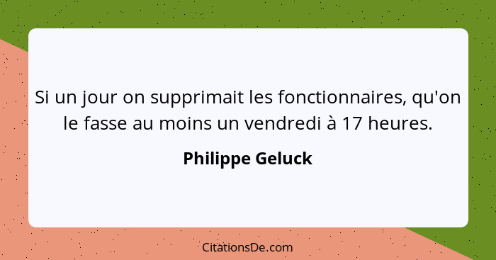 Si un jour on supprimait les fonctionnaires, qu'on le fasse au moins un vendredi à 17 heures.... - Philippe Geluck