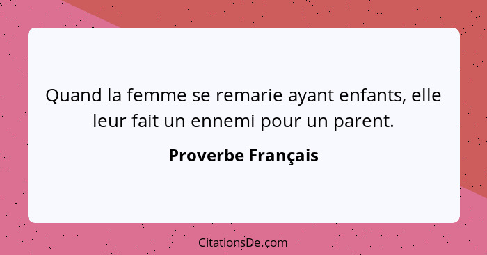 Quand la femme se remarie ayant enfants, elle leur fait un ennemi pour un parent.... - Proverbe Français