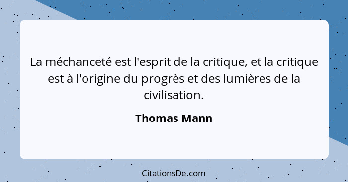 La méchanceté est l'esprit de la critique, et la critique est à l'origine du progrès et des lumières de la civilisation.... - Thomas Mann