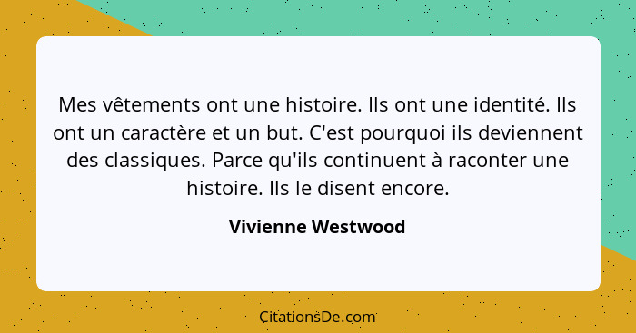 Mes vêtements ont une histoire. Ils ont une identité. Ils ont un caractère et un but. C'est pourquoi ils deviennent des classiques... - Vivienne Westwood