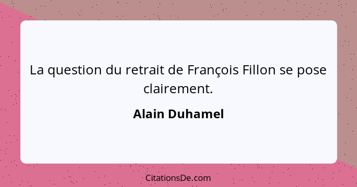 La question du retrait de François Fillon se pose clairement.... - Alain Duhamel