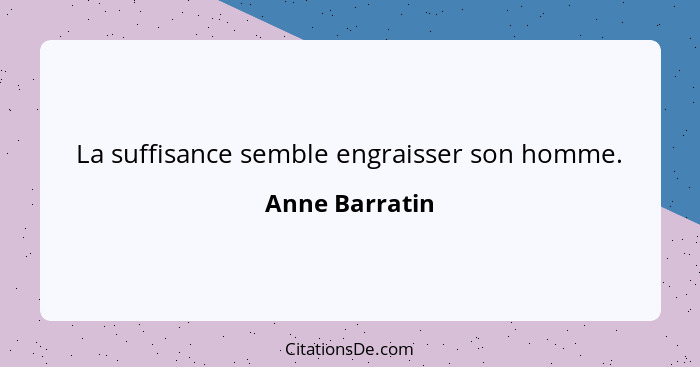 La suffisance semble engraisser son homme.... - Anne Barratin