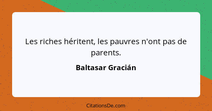 Les riches héritent, les pauvres n'ont pas de parents.... - Baltasar Gracián