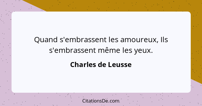 Quand s'embrassent les amoureux, Ils s'embrassent même les yeux.... - Charles de Leusse