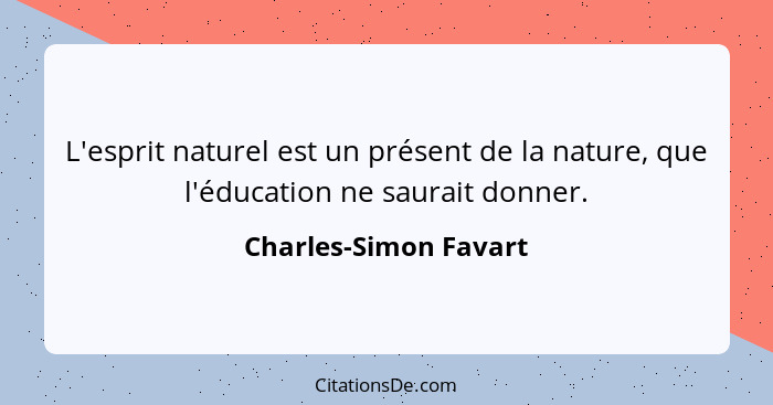 L'esprit naturel est un présent de la nature, que l'éducation ne saurait donner.... - Charles-Simon Favart