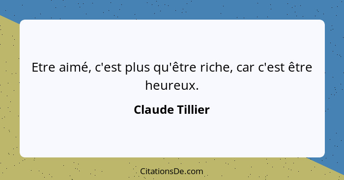 Etre aimé, c'est plus qu'être riche, car c'est être heureux.... - Claude Tillier