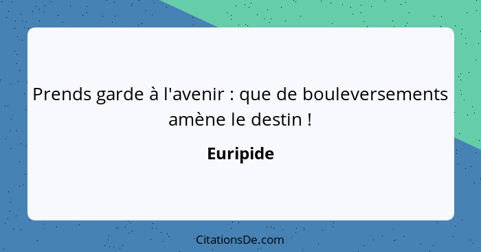 Prends garde à l'avenir : que de bouleversements amène le destin !... - Euripide