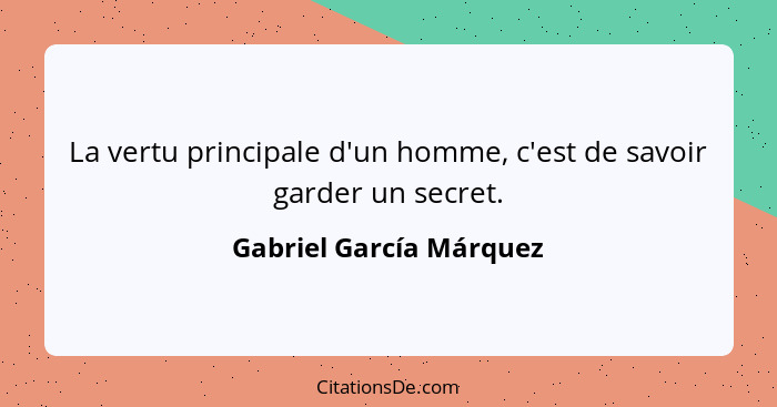 La vertu principale d'un homme, c'est de savoir garder un secret.... - Gabriel García Márquez