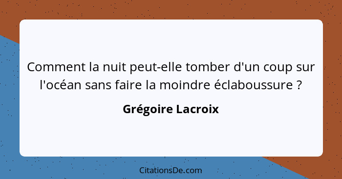 Comment la nuit peut-elle tomber d'un coup sur l'océan sans faire la moindre éclaboussure ?... - Grégoire Lacroix