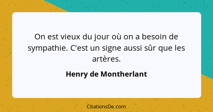 On est vieux du jour où on a besoin de sympathie. C'est un signe aussi sûr que les artères.... - Henry de Montherlant