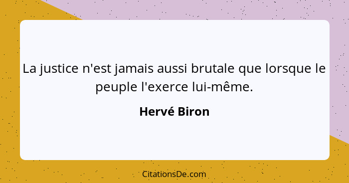 La justice n'est jamais aussi brutale que lorsque le peuple l'exerce lui-même.... - Hervé Biron