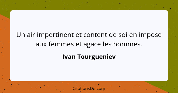 Un air impertinent et content de soi en impose aux femmes et agace les hommes.... - Ivan Tourgueniev