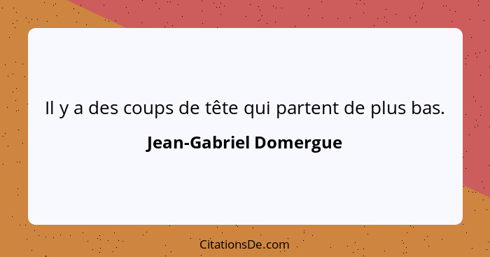 Il y a des coups de tête qui partent de plus bas.... - Jean-Gabriel Domergue