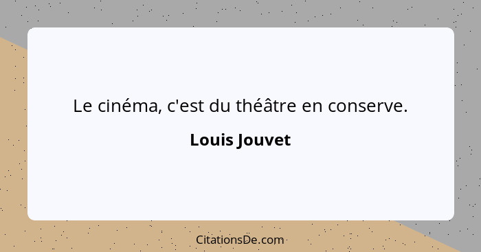 Le cinéma, c'est du théâtre en conserve.... - Louis Jouvet