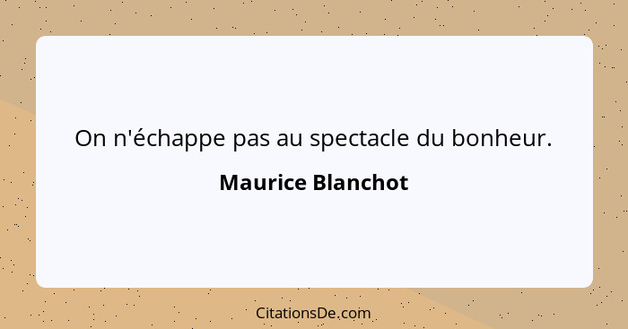 On n'échappe pas au spectacle du bonheur.... - Maurice Blanchot