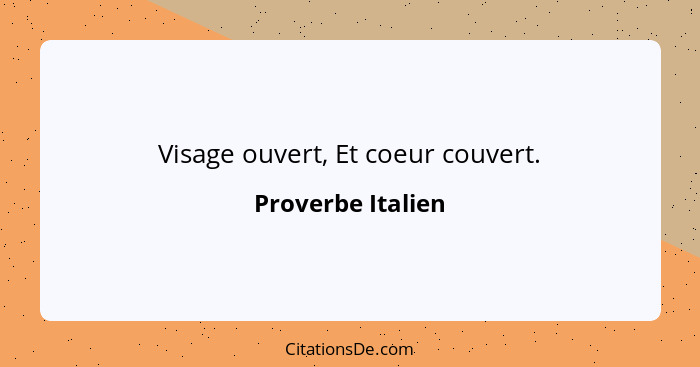 Visage ouvert, Et coeur couvert.... - Proverbe Italien