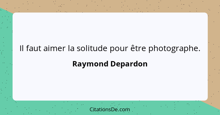 Il faut aimer la solitude pour être photographe.... - Raymond Depardon