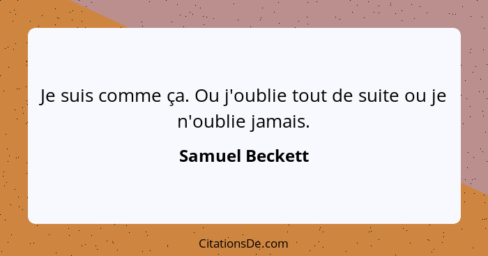 Je suis comme ça. Ou j'oublie tout de suite ou je n'oublie jamais.... - Samuel Beckett