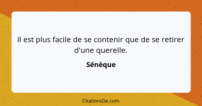 Il est plus facile de se contenir que de se retirer d'une querelle.... - Sénèque