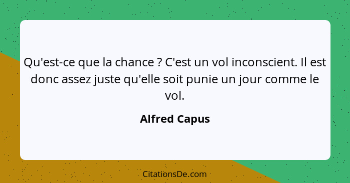 Qu'est-ce que la chance ? C'est un vol inconscient. Il est donc assez juste qu'elle soit punie un jour comme le vol.... - Alfred Capus