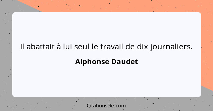 Il abattait à lui seul le travail de dix journaliers.... - Alphonse Daudet