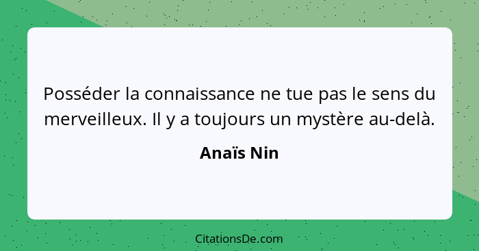 Posséder la connaissance ne tue pas le sens du merveilleux. Il y a toujours un mystère au-delà.... - Anaïs Nin