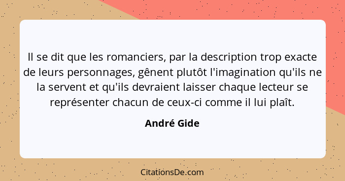 Il se dit que les romanciers, par la description trop exacte de leurs personnages, gênent plutôt l'imagination qu'ils ne la servent et qu... - André Gide