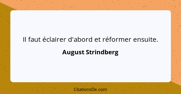 Il faut éclairer d'abord et réformer ensuite.... - August Strindberg