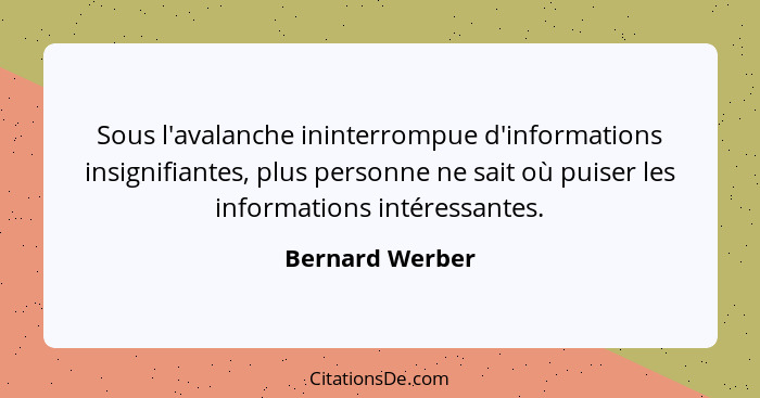 Sous l'avalanche ininterrompue d'informations insignifiantes, plus personne ne sait où puiser les informations intéressantes.... - Bernard Werber