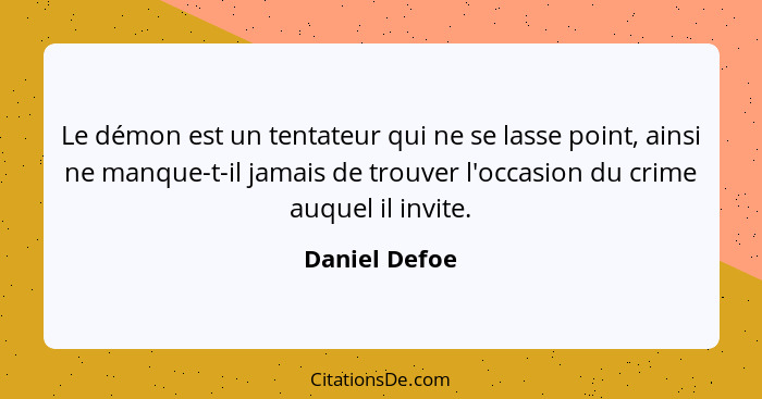 Le démon est un tentateur qui ne se lasse point, ainsi ne manque-t-il jamais de trouver l'occasion du crime auquel il invite.... - Daniel Defoe