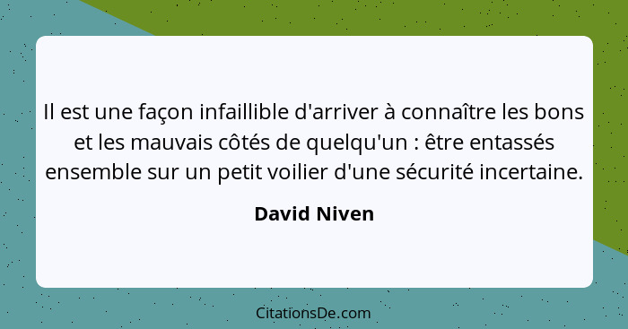 Il est une façon infaillible d'arriver à connaître les bons et les mauvais côtés de quelqu'un : être entassés ensemble sur un petit... - David Niven