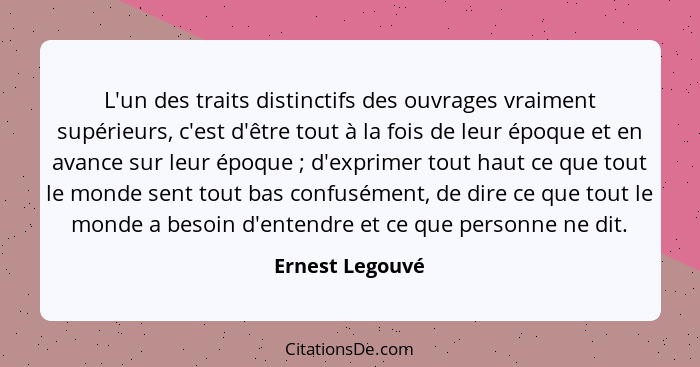 L'un des traits distinctifs des ouvrages vraiment supérieurs, c'est d'être tout à la fois de leur époque et en avance sur leur époque... - Ernest Legouvé