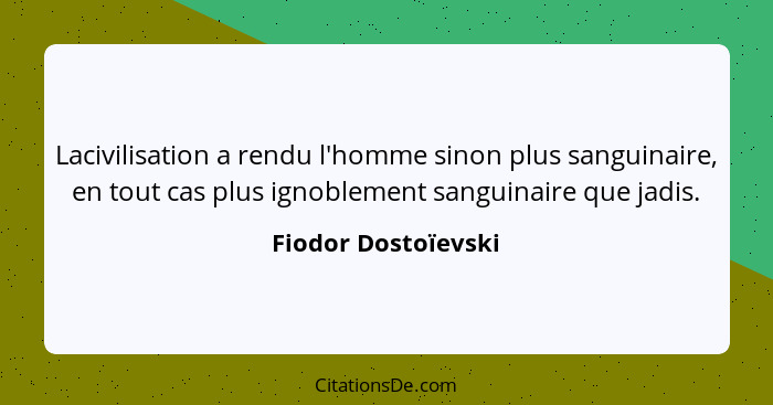 Lacivilisation a rendu l'homme sinon plus sanguinaire, en tout cas plus ignoblement sanguinaire que jadis.... - Fiodor Dostoïevski