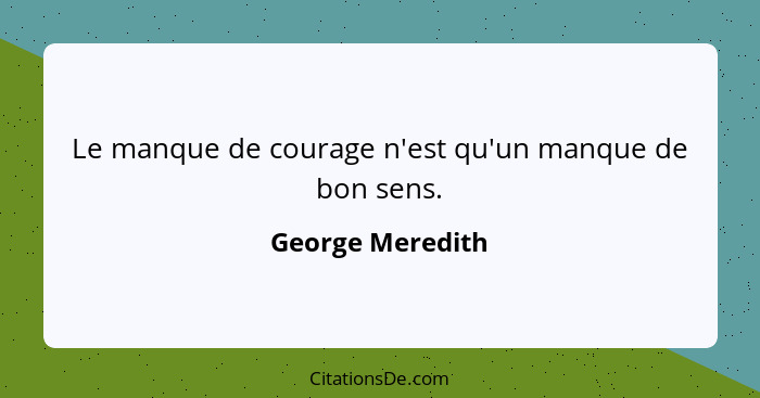 Le manque de courage n'est qu'un manque de bon sens.... - George Meredith