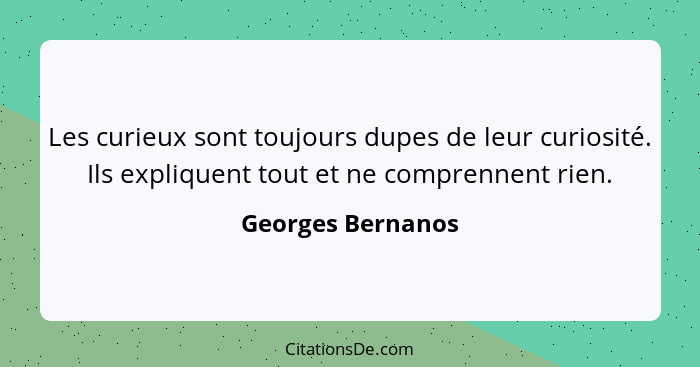 Les curieux sont toujours dupes de leur curiosité. Ils expliquent tout et ne comprennent rien.... - Georges Bernanos