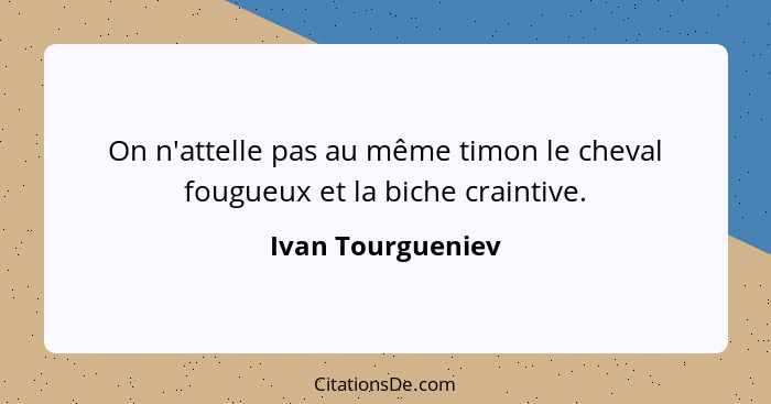 On n'attelle pas au même timon le cheval fougueux et la biche craintive.... - Ivan Tourgueniev