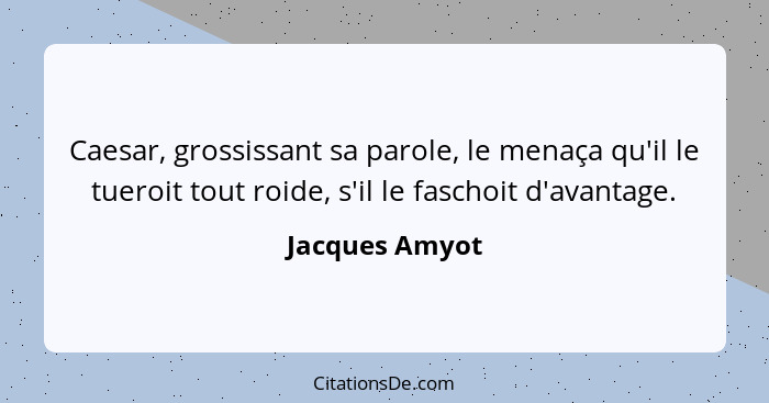 Caesar, grossissant sa parole, le menaça qu'il le tueroit tout roide, s'il le faschoit d'avantage.... - Jacques Amyot