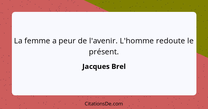 La femme a peur de l'avenir. L'homme redoute le présent.... - Jacques Brel